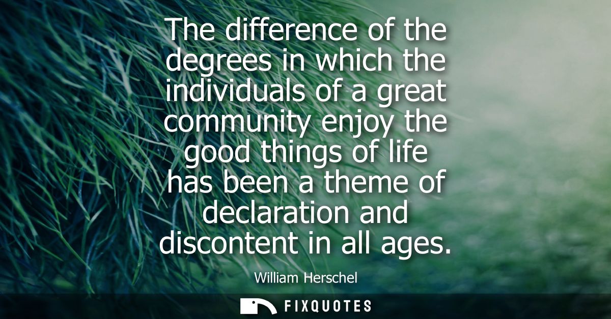 The difference of the degrees in which the individuals of a great community enjoy the good things of life has been a the