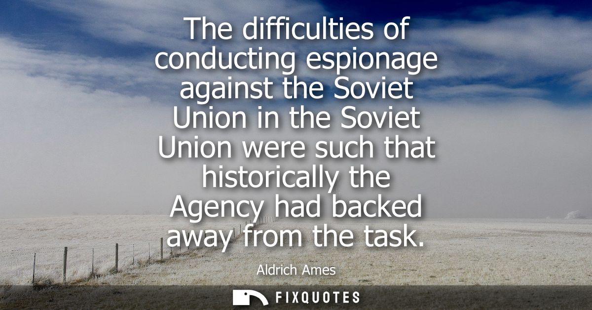 The difficulties of conducting espionage against the Soviet Union in the Soviet Union were such that historically the Ag