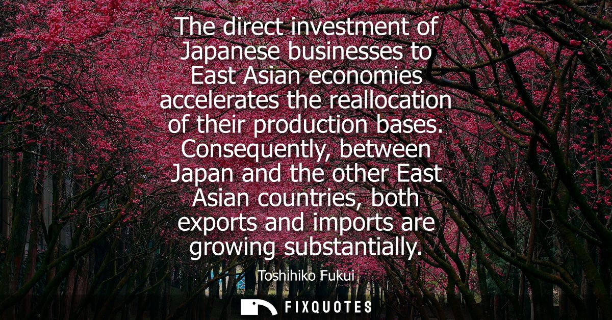 The direct investment of Japanese businesses to East Asian economies accelerates the reallocation of their production ba
