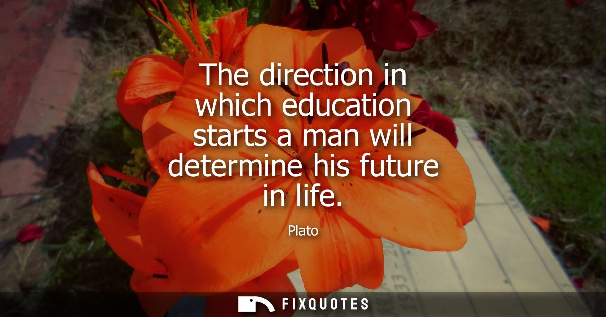 The direction in which education starts a man will determine his future in life