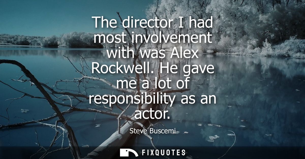 The director I had most involvement with was Alex Rockwell. He gave me a lot of responsibility as an actor