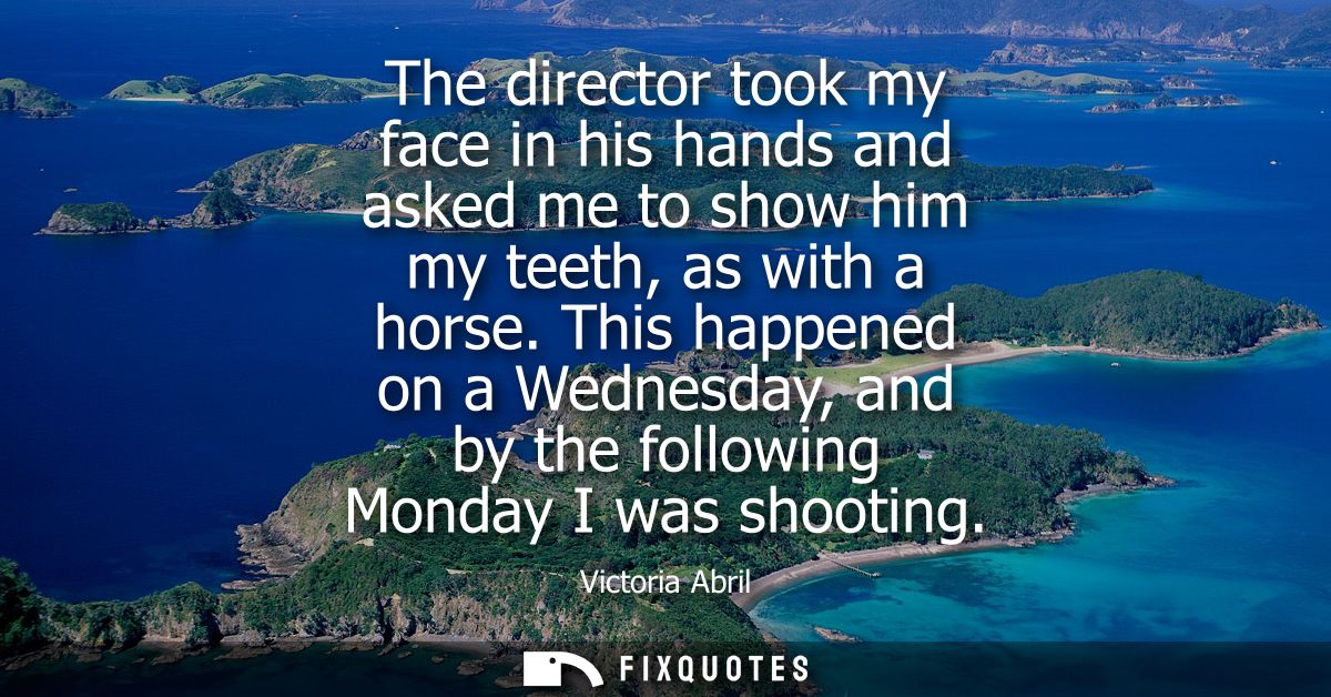 The director took my face in his hands and asked me to show him my teeth, as with a horse. This happened on a Wednesday,