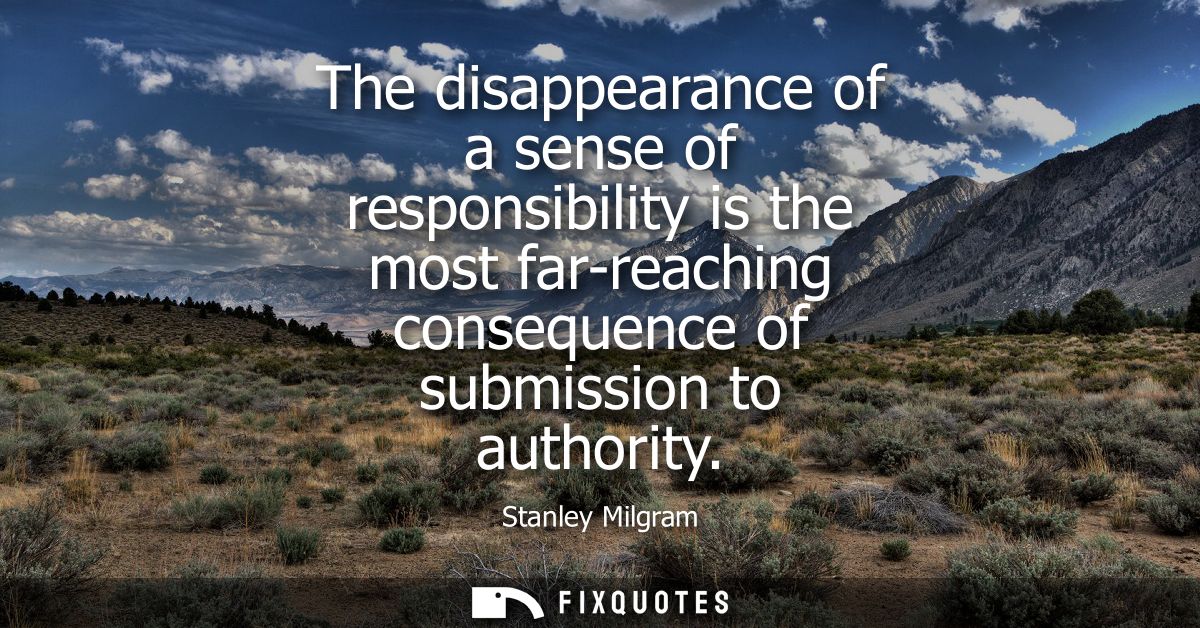 The disappearance of a sense of responsibility is the most far-reaching consequence of submission to authority