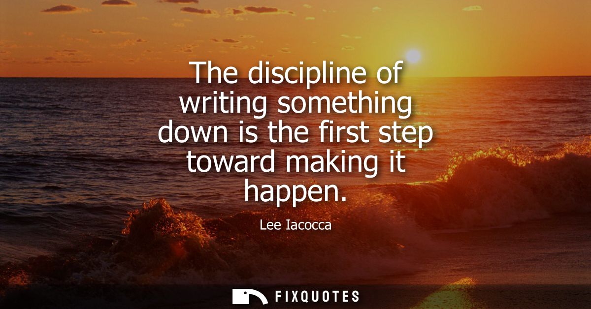 The discipline of writing something down is the first step toward making it happen
