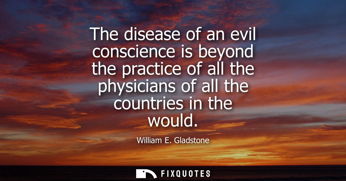 The disease of an evil conscience is beyond the practice of all the physicians of all the countries in the would