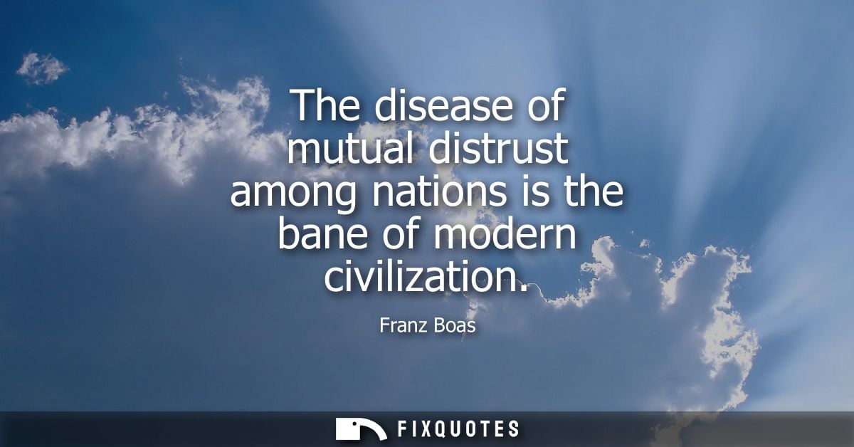 The disease of mutual distrust among nations is the bane of modern civilization