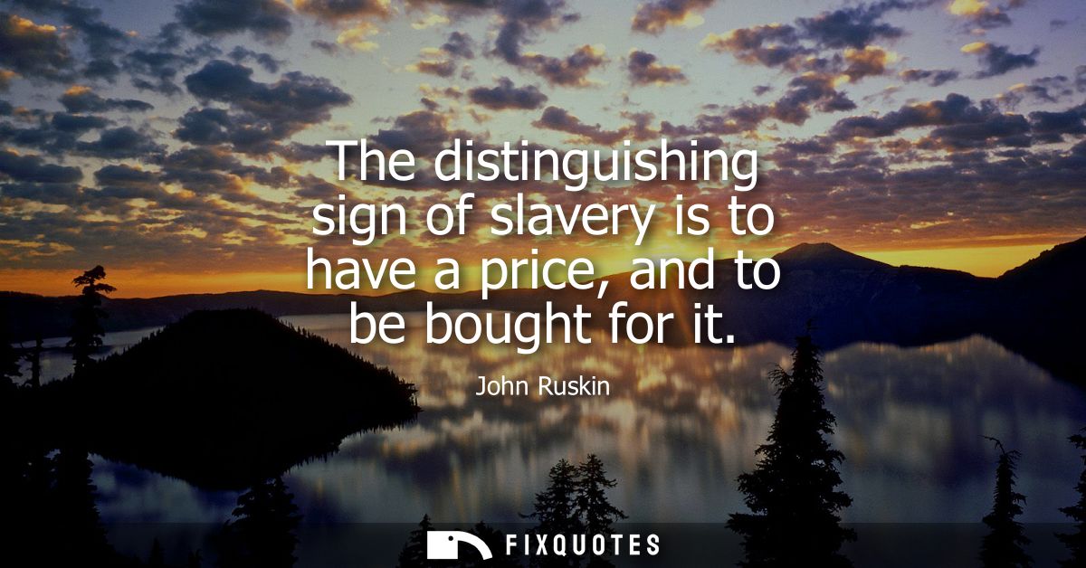 The distinguishing sign of slavery is to have a price, and to be bought for it