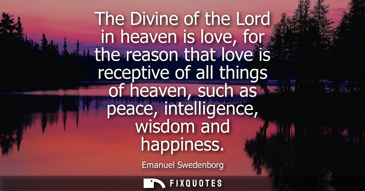 The Divine of the Lord in heaven is love, for the reason that love is receptive of all things of heaven, such as peace, 