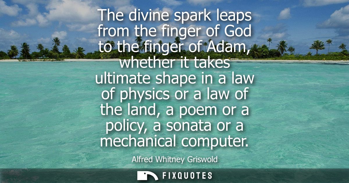 The divine spark leaps from the finger of God to the finger of Adam, whether it takes ultimate shape in a law of physics