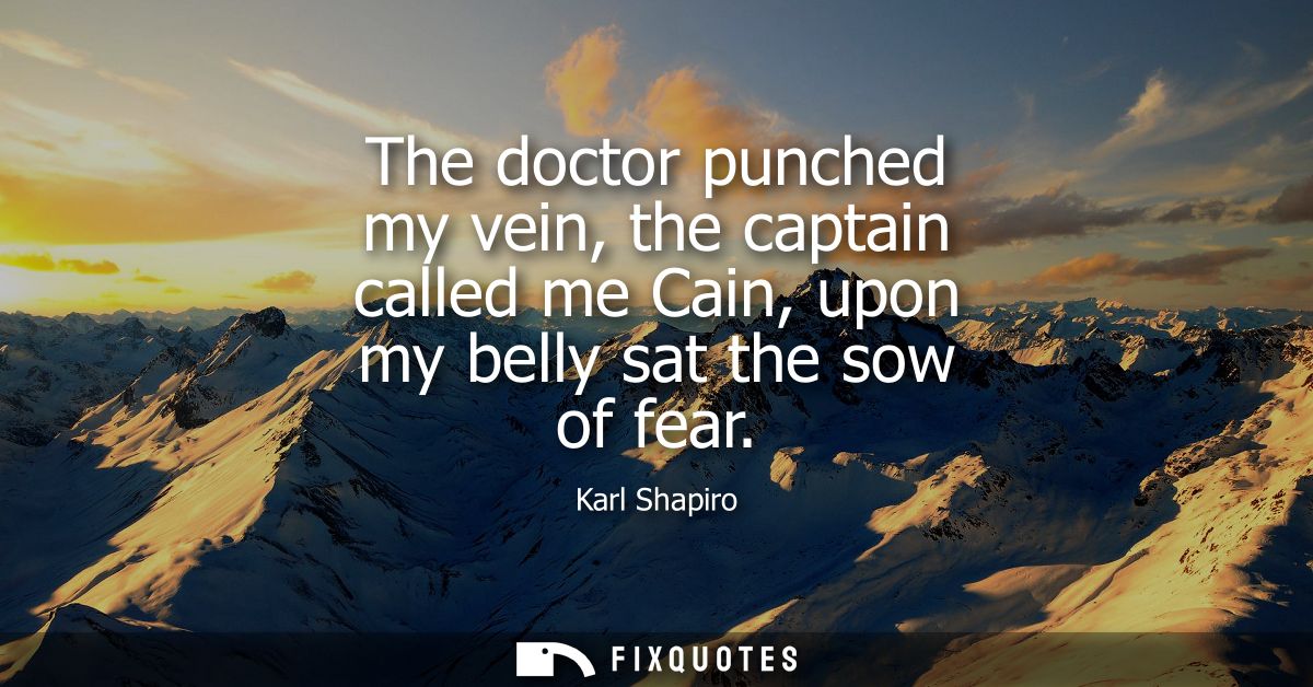 The doctor punched my vein, the captain called me Cain, upon my belly sat the sow of fear