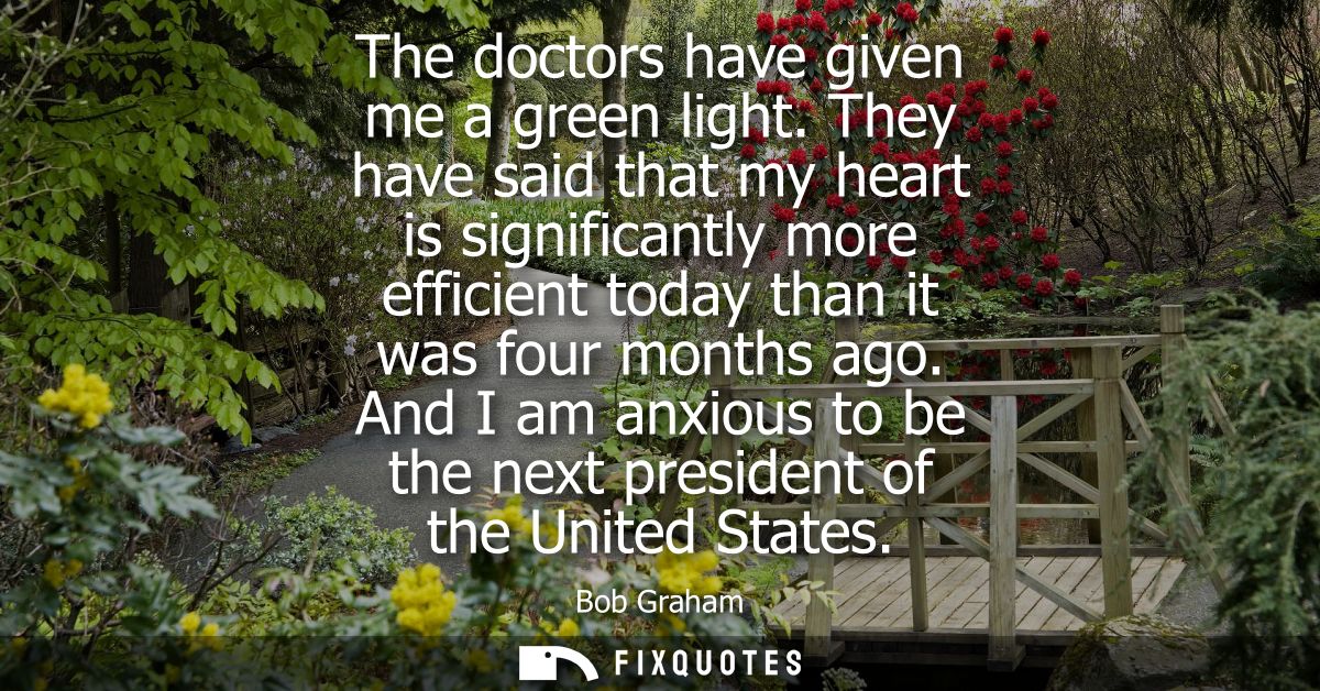 The doctors have given me a green light. They have said that my heart is significantly more efficient today than it was 