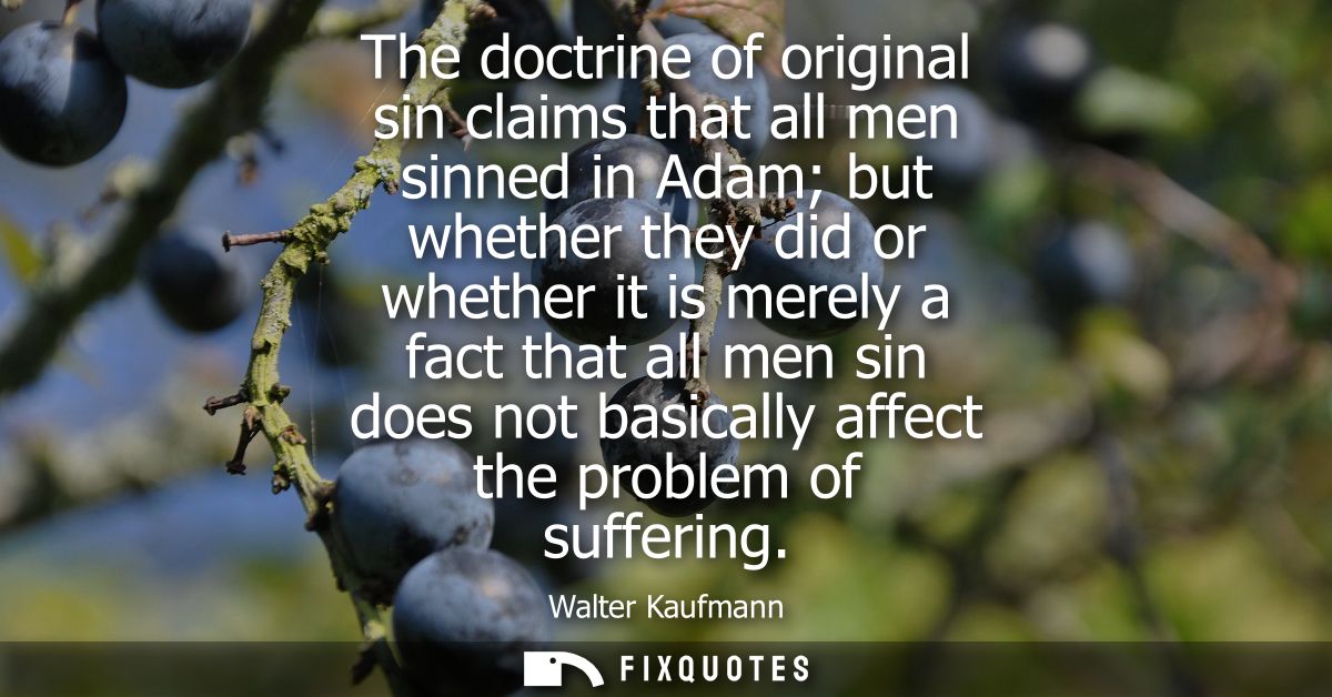 The doctrine of original sin claims that all men sinned in Adam but whether they did or whether it is merely a fact that