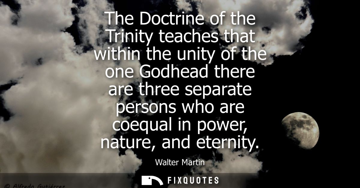 The Doctrine of the Trinity teaches that within the unity of the one Godhead there are three separate persons who are co