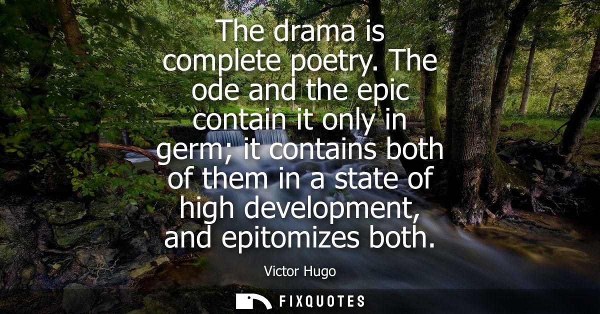 The drama is complete poetry. The ode and the epic contain it only in germ it contains both of them in a state of high d