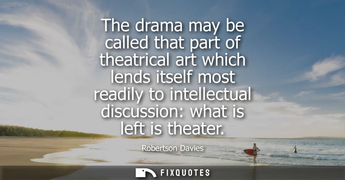 The drama may be called that part of theatrical art which lends itself most readily to intellectual discussion: what is 