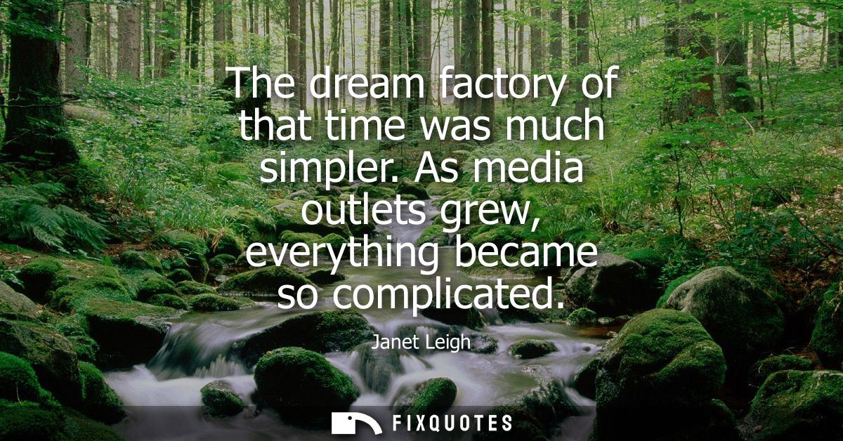 The dream factory of that time was much simpler. As media outlets grew, everything became so complicated