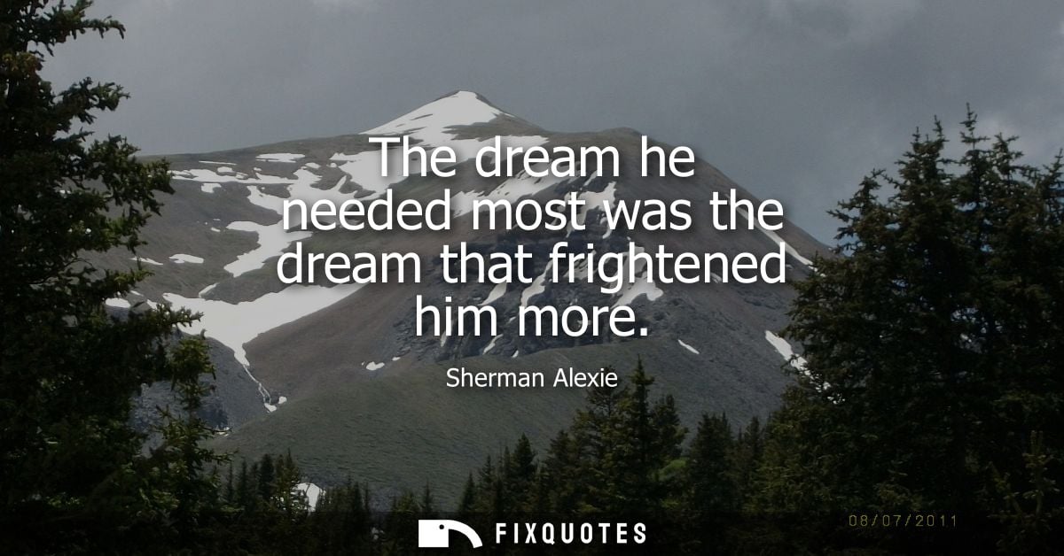 The dream he needed most was the dream that frightened him more