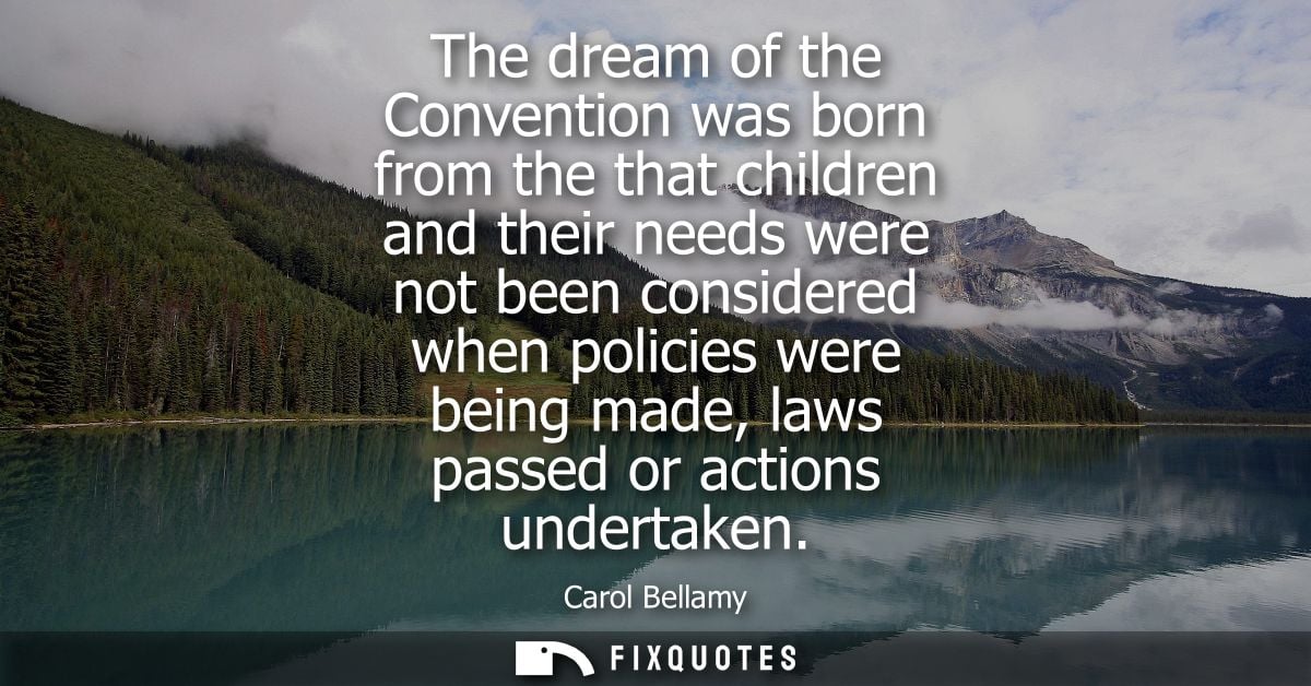 The dream of the Convention was born from the that children and their needs were not been considered when policies were 