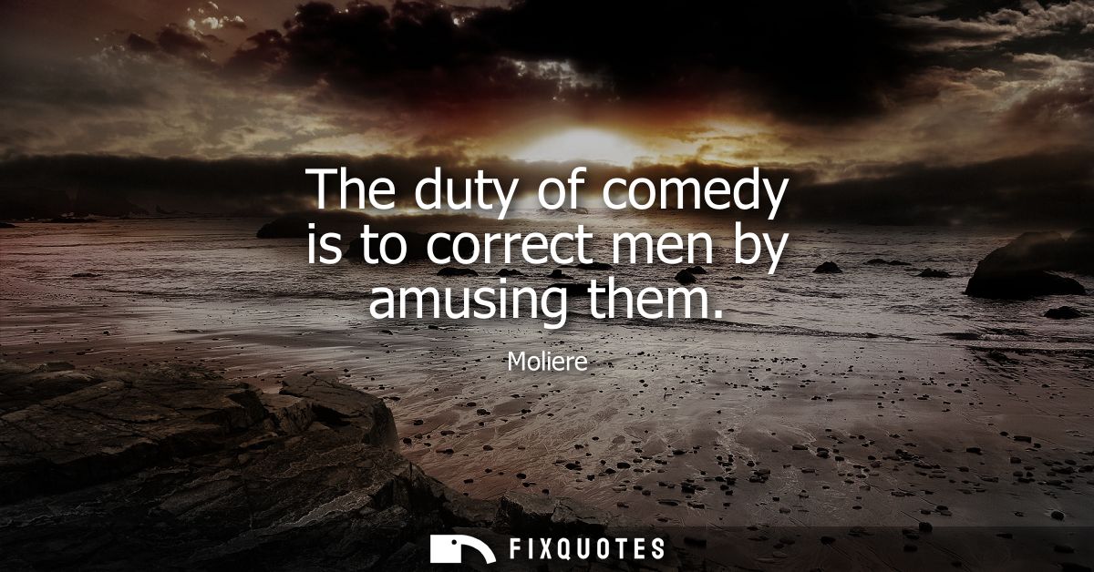 The duty of comedy is to correct men by amusing them