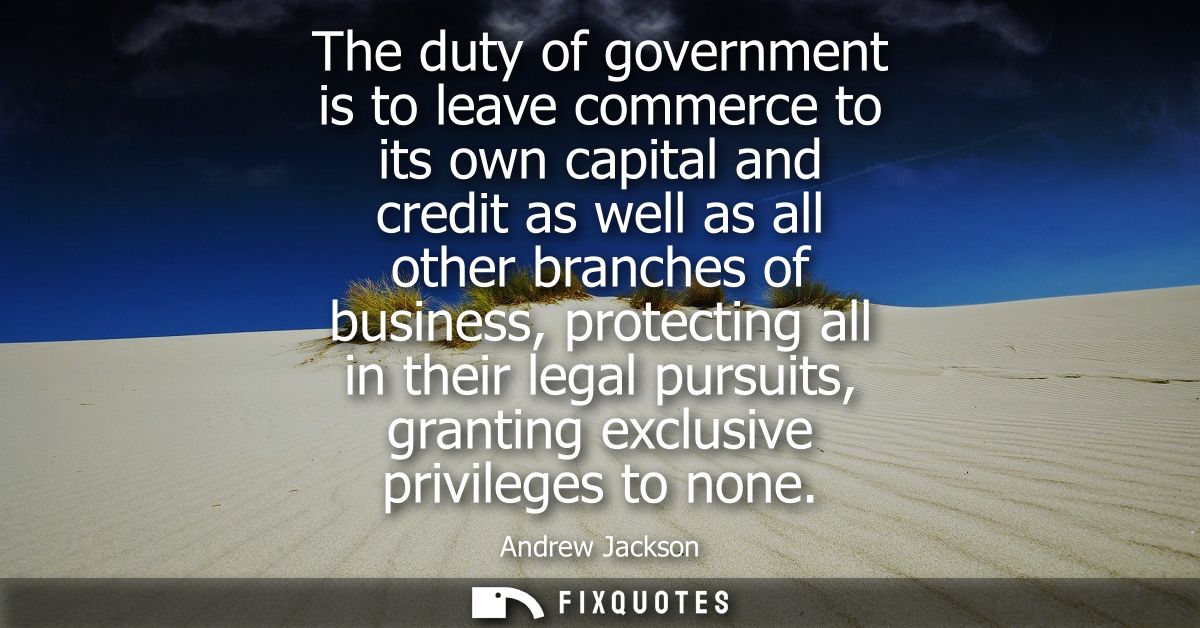The duty of government is to leave commerce to its own capital and credit as well as all other branches of business, pro