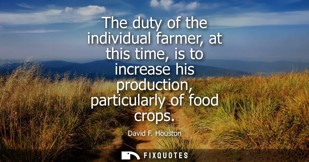 The duty of the individual farmer, at this time, is to increase his production, particularly of food crops