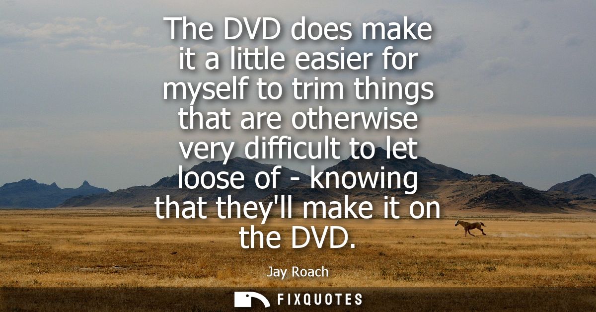 The DVD does make it a little easier for myself to trim things that are otherwise very difficult to let loose of - knowi