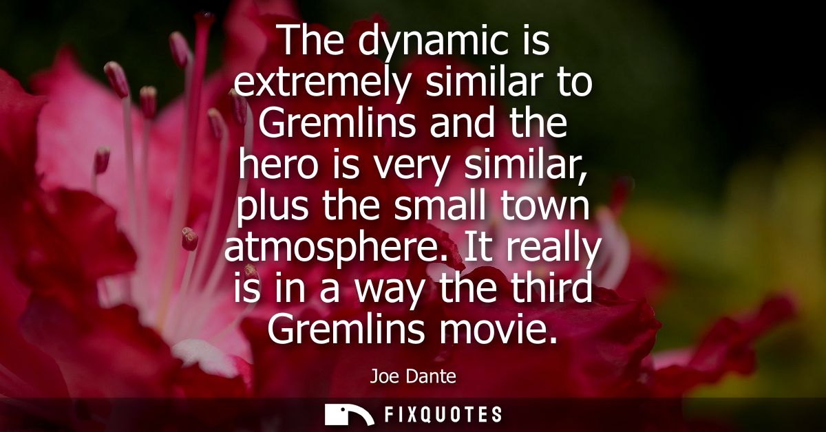 The dynamic is extremely similar to Gremlins and the hero is very similar, plus the small town atmosphere. It really is 