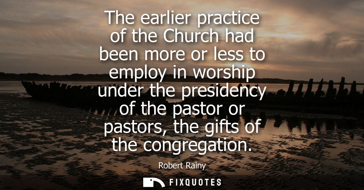 The earlier practice of the Church had been more or less to employ in worship under the presidency of the pastor or past