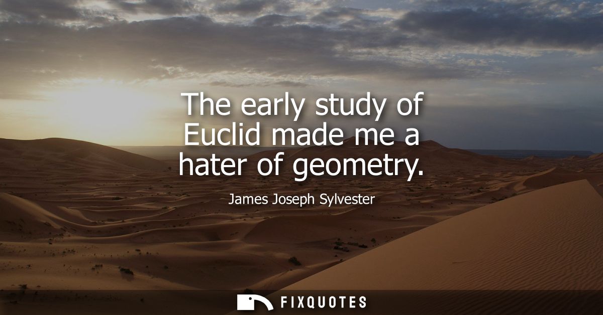 The early study of Euclid made me a hater of geometry