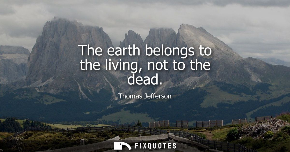 The earth belongs to the living, not to the dead