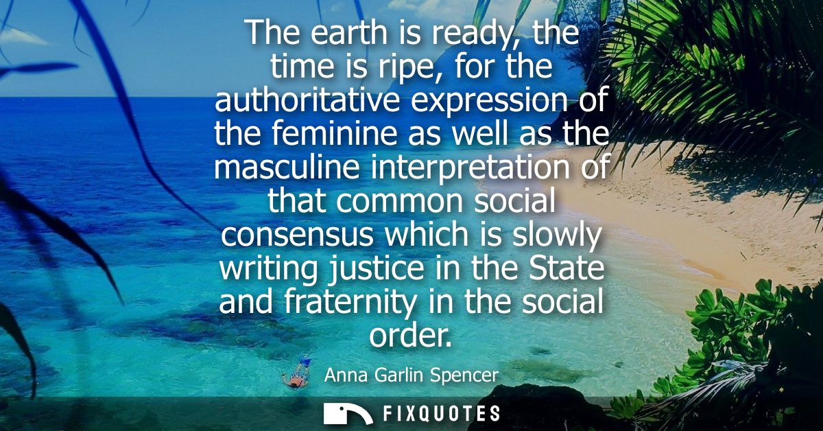 The earth is ready, the time is ripe, for the authoritative expression of the feminine as well as the masculine interpre