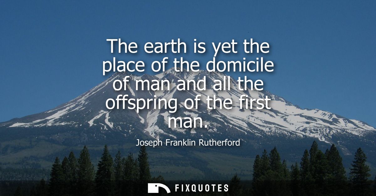 The earth is yet the place of the domicile of man and all the offspring of the first man