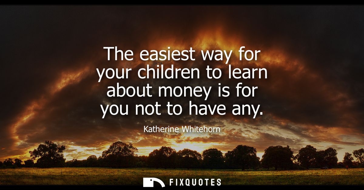The easiest way for your children to learn about money is for you not to have any