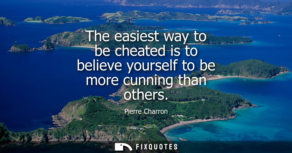 The easiest way to be cheated is to believe yourself to be more cunning than others