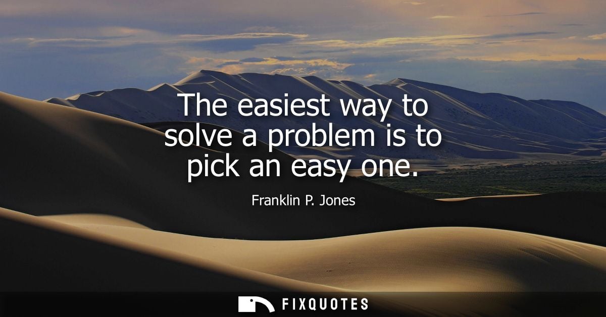 The easiest way to solve a problem is to pick an easy one
