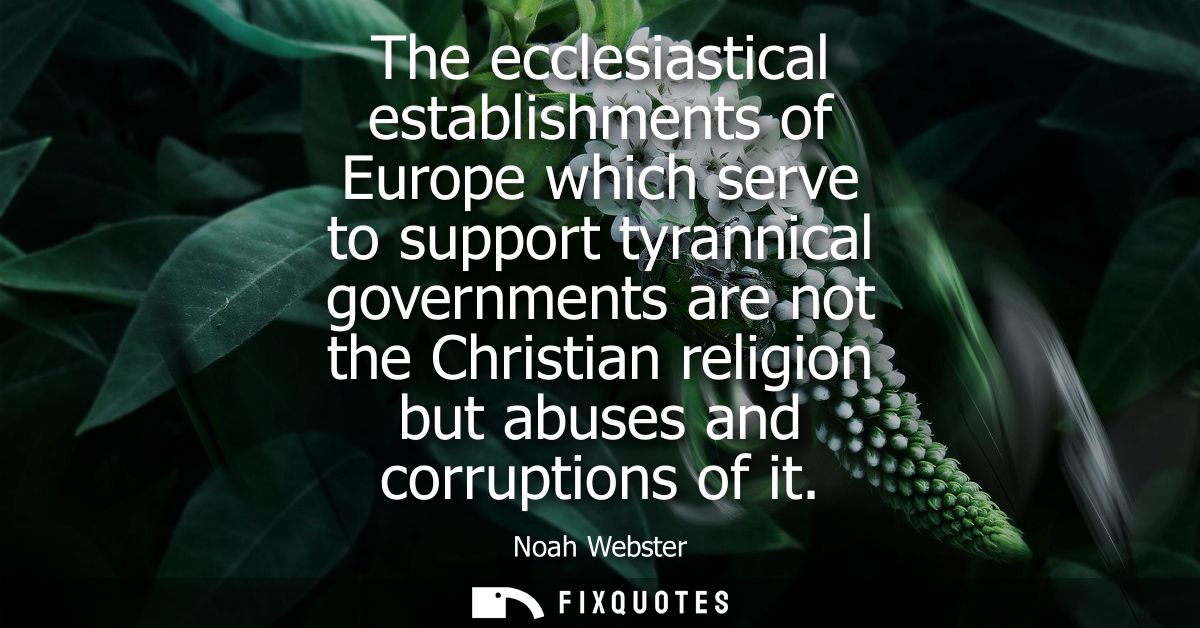 The ecclesiastical establishments of Europe which serve to support tyrannical governments are not the Christian religion