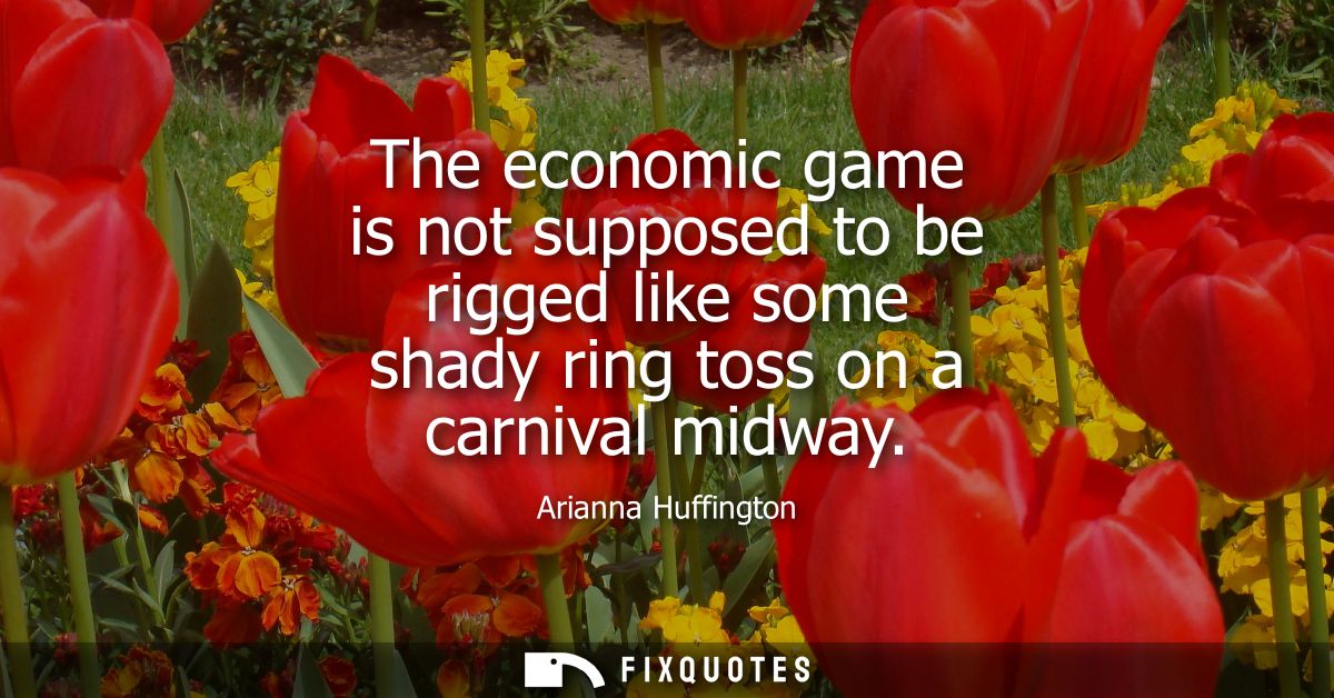 The economic game is not supposed to be rigged like some shady ring toss on a carnival midway