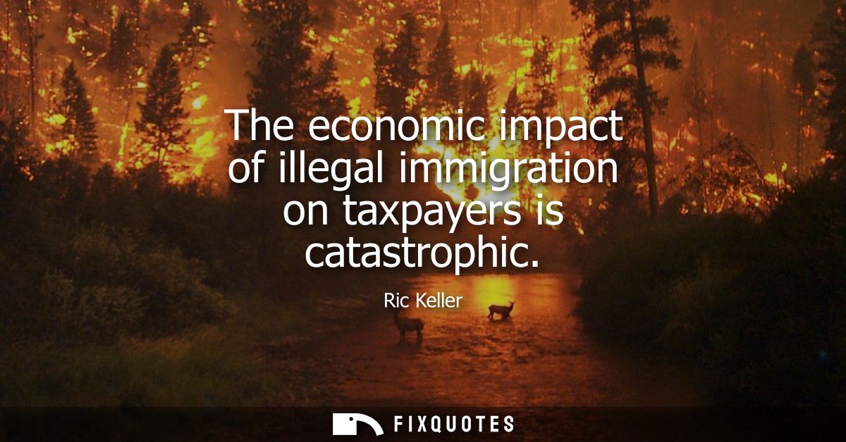 The economic impact of illegal immigration on taxpayers is catastrophic