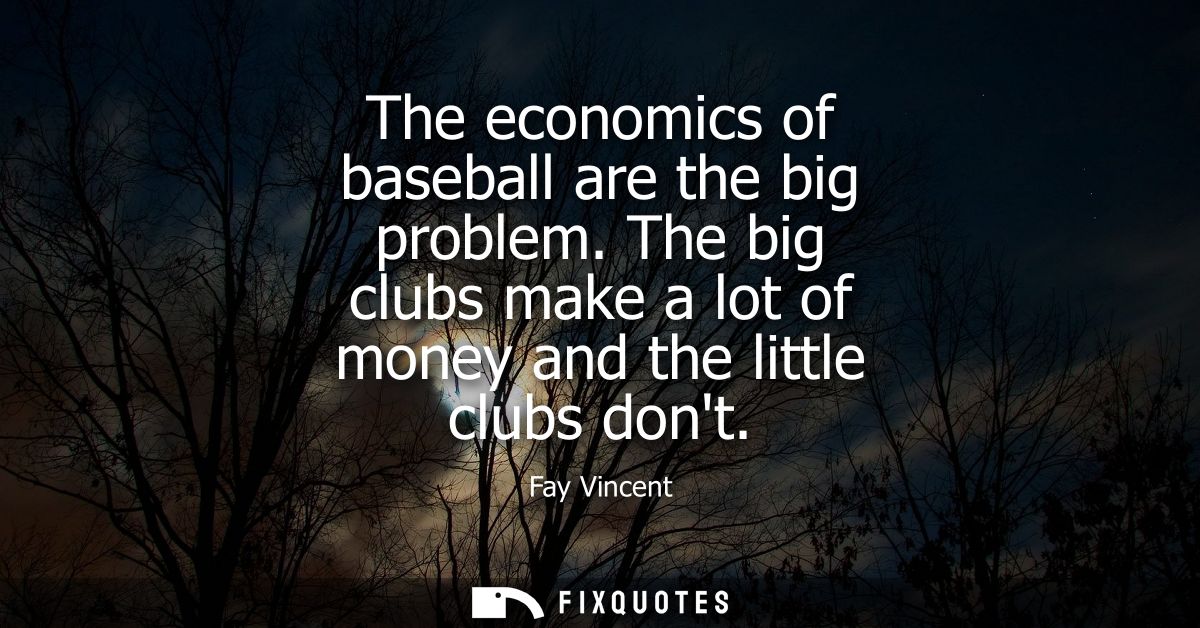 The economics of baseball are the big problem. The big clubs make a lot of money and the little clubs dont