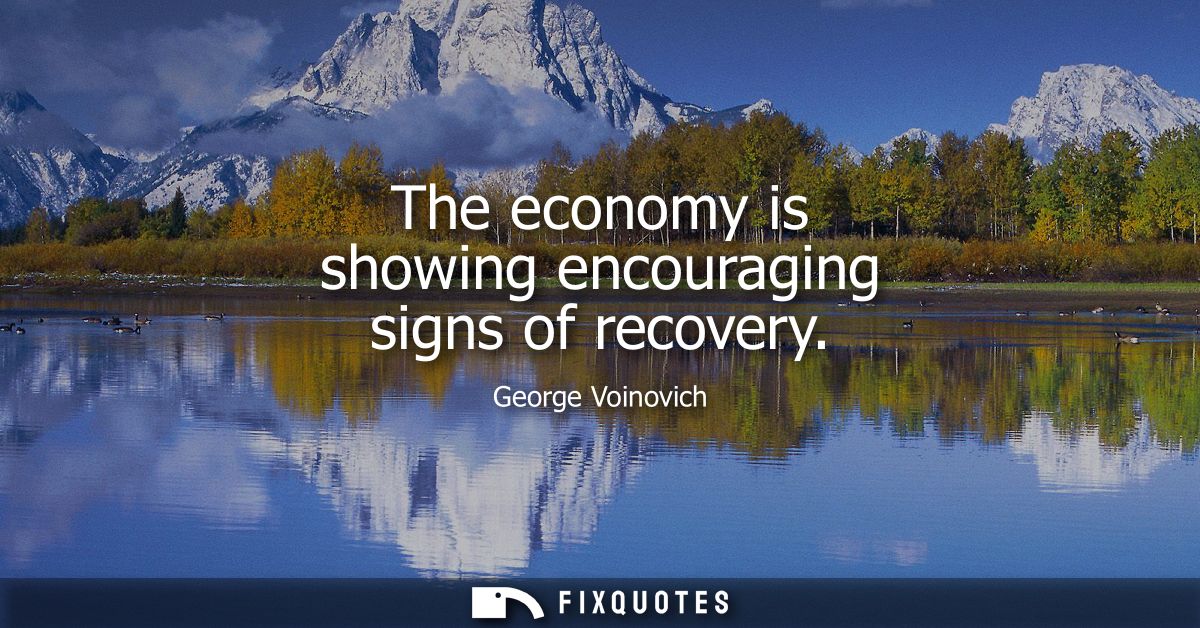The economy is showing encouraging signs of recovery