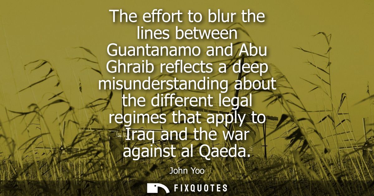 The effort to blur the lines between Guantanamo and Abu Ghraib reflects a deep misunderstanding about the different lega