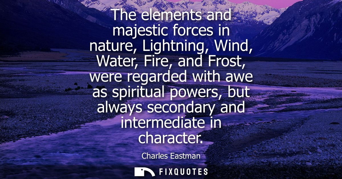 The elements and majestic forces in nature, Lightning, Wind, Water, Fire, and Frost, were regarded with awe as spiritual