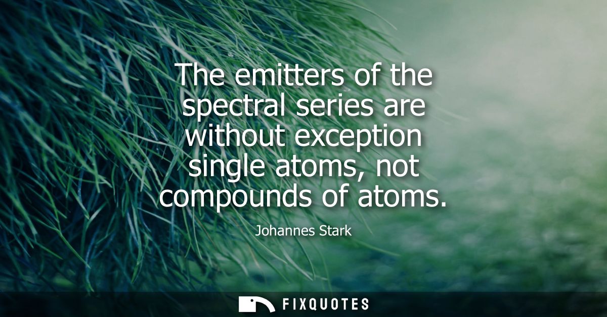 The emitters of the spectral series are without exception single atoms, not compounds of atoms