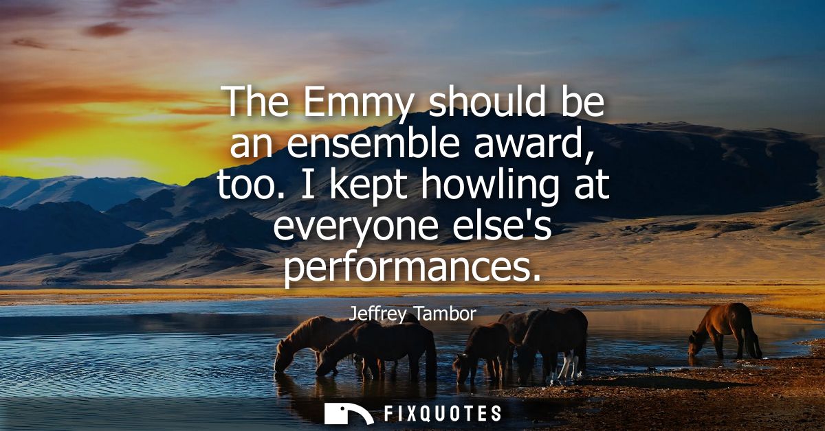 The Emmy should be an ensemble award, too. I kept howling at everyone elses performances