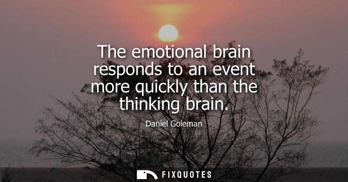 The emotional brain responds to an event more quickly than the thinking brain