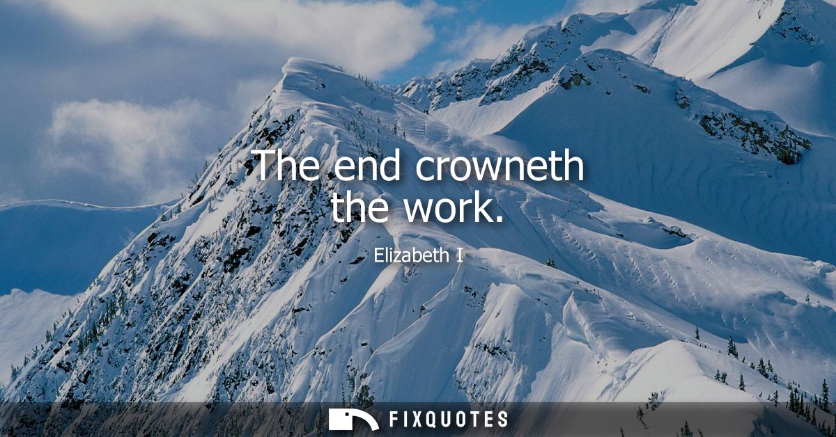 The end crowneth the work