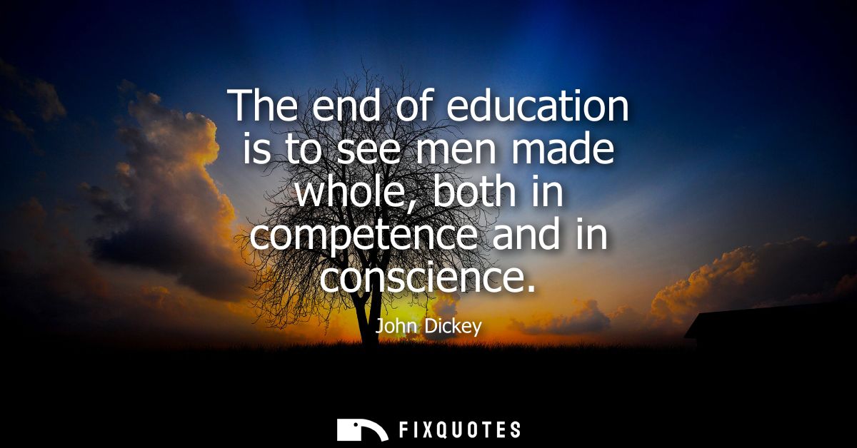 The end of education is to see men made whole, both in competence and in conscience