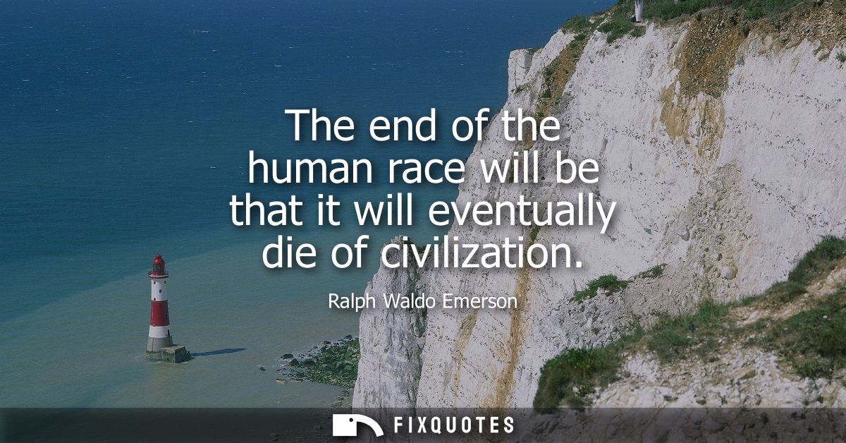 The end of the human race will be that it will eventually die of civilization