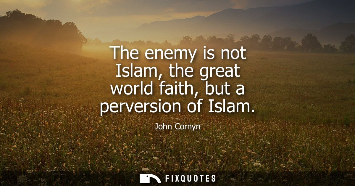 The enemy is not Islam, the great world faith, but a perversion of Islam