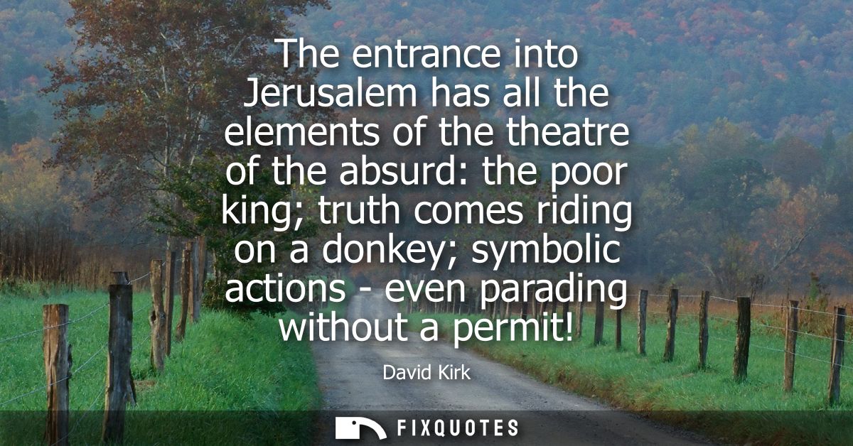 The entrance into Jerusalem has all the elements of the theatre of the absurd: the poor king truth comes riding on a don